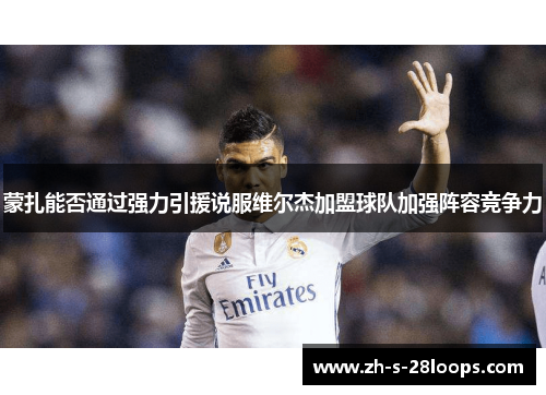 蒙扎能否通过强力引援说服维尔杰加盟球队加强阵容竞争力