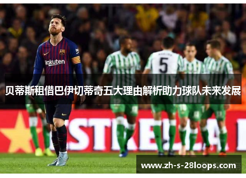 贝蒂斯租借巴伊切蒂奇五大理由解析助力球队未来发展