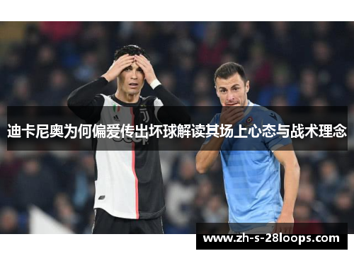 迪卡尼奥为何偏爱传出坏球解读其场上心态与战术理念