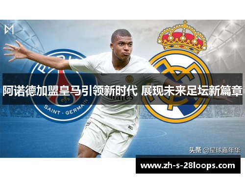 阿诺德加盟皇马引领新时代 展现未来足坛新篇章 阿诺德加盟皇马引领新时代 展现未来足坛新篇章