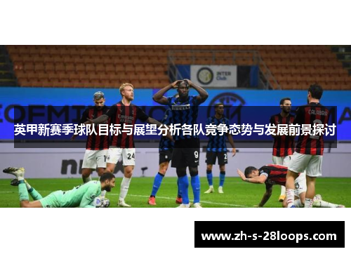 英甲新赛季球队目标与展望分析各队竞争态势与发展前景探讨