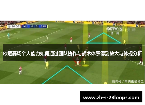 欧冠赛场个人能力如何通过团队协作与战术体系得到放大与体现分析