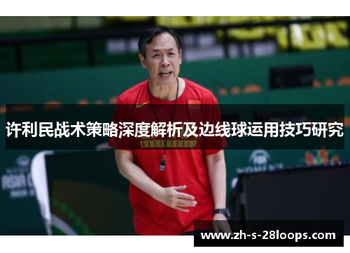 许利民战术策略深度解析及边线球运用技巧研究