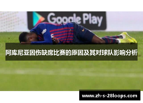 阿库尼亚因伤缺席比赛的原因及其对球队影响分析 阿库尼亚因伤缺席比赛的原因及其对球队影响分析
