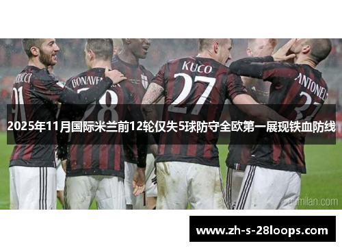 2025年11月国际米兰前12轮仅失5球防守全欧第一展现铁血防线 2025年11月国际米兰前12轮仅失5球防守全欧第一展现铁血防线