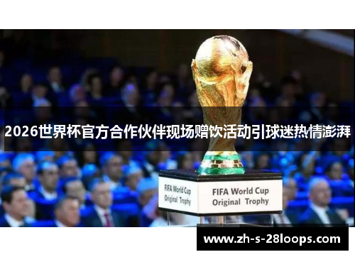 2026世界杯官方合作伙伴现场赠饮活动引球迷热情澎湃 2026世界杯官方合作伙伴现场赠饮活动引球迷热情澎湃