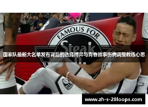 国家队最新大名单发布背后的选择博弈与青春故事伤病调整教练心思 国家队最新大名单发布背后的选择博弈与青春故事伤病调整教练心思