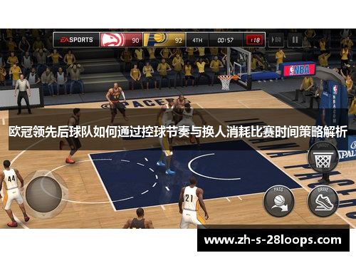 欧冠领先后球队如何通过控球节奏与换人消耗比赛时间策略解析 欧冠领先后球队如何通过控球节奏与换人消耗比赛时间策略解析