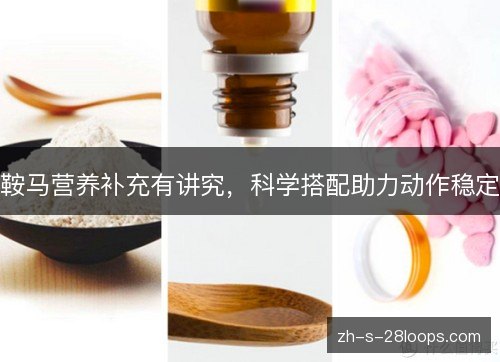 鞍马营养补充有讲究,科学搭配助力动作稳定 鞍马营养补充有讲究,科学搭配助力动作稳定